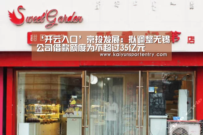 ‘开云入口’京投发展:拟调整无锡公司借款额度为不超过35亿元(图2) 开云推荐