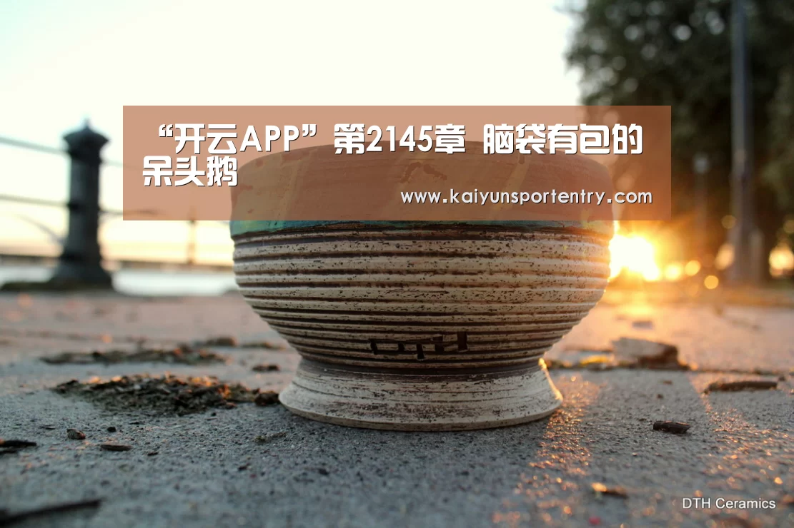 “开云APP”第2145章 脑袋有包的呆头鹅(图1) 开云推荐
