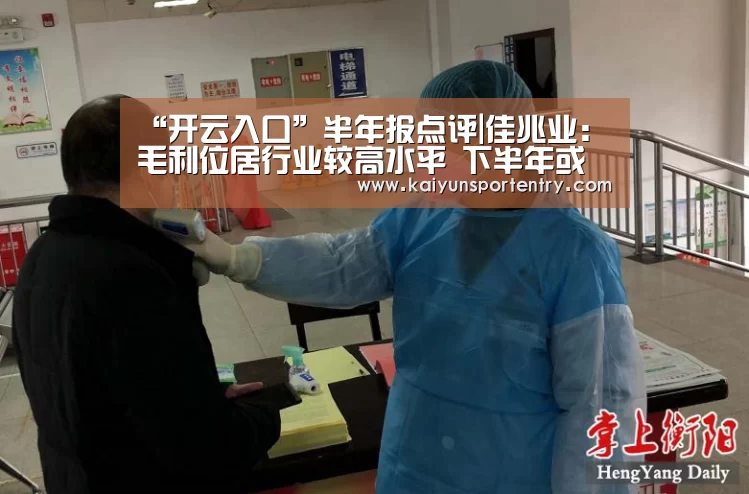 “开云入口”半年报点评|佳兆业:毛利位居行业较高水平 下半年或将迎来业绩爆发(图2) 开云入口
